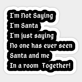 I'm Not Saying I'm Santa I'm just saying no one has ever seen santa and me in a room together Sticker